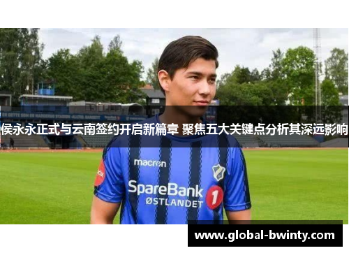 侯永永正式与云南签约开启新篇章 聚焦五大关键点分析其深远影响