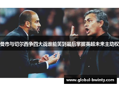 曼市与切尔西争四大战谁能笑到最后掌握英超未来主动权