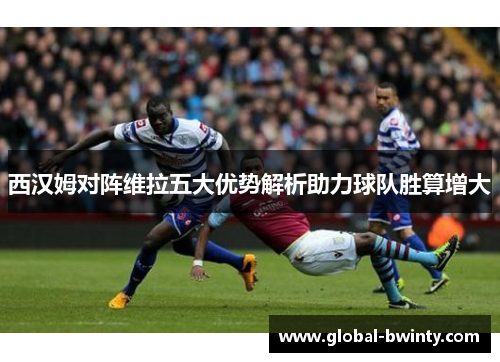 西汉姆对阵维拉五大优势解析助力球队胜算增大