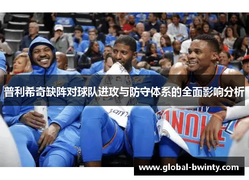 普利希奇缺阵对球队进攻与防守体系的全面影响分析