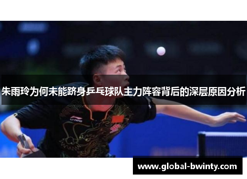 朱雨玲为何未能跻身乒乓球队主力阵容背后的深层原因分析