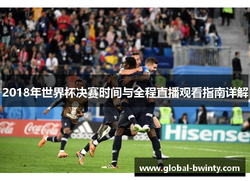 2018年世界杯决赛时间与全程直播观看指南详解