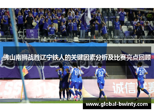 佛山南狮战胜辽宁铁人的关键因素分析及比赛亮点回顾