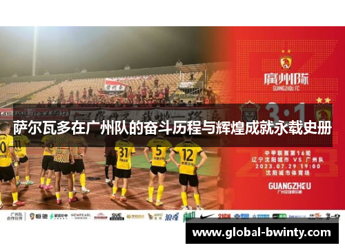 萨尔瓦多在广州队的奋斗历程与辉煌成就永载史册
