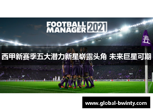 西甲新赛季五大潜力新星崭露头角 未来巨星可期